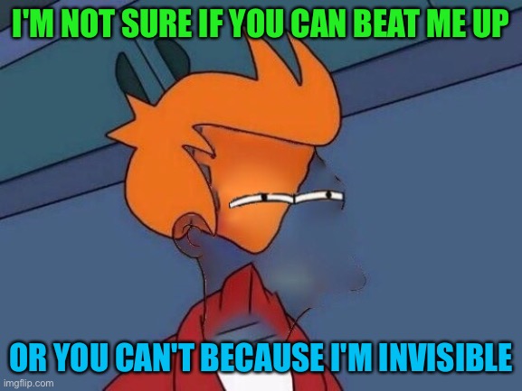 Invisible Futurama Fry Eyes | I'M NOT SURE IF YOU CAN BEAT ME UP OR YOU CAN'T BECAUSE I'M INVISIBLE | image tagged in invisible futurama fry eyes | made w/ Imgflip meme maker