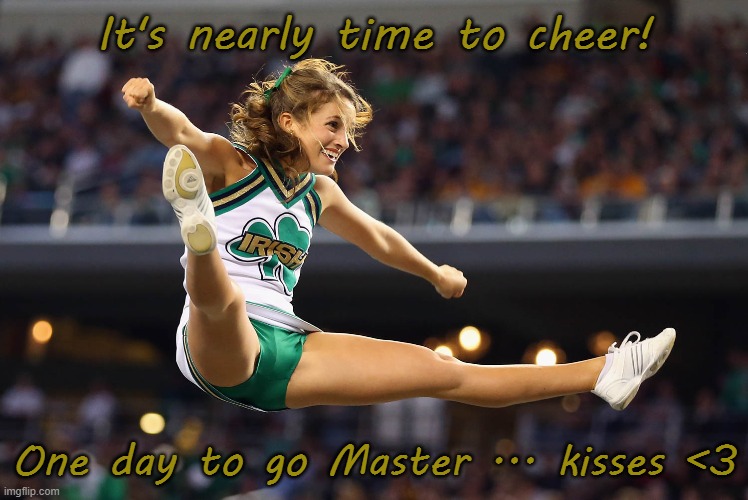 It's nearly time to cheer! One day to go Master ... kisses <3 | made w/ Imgflip meme maker