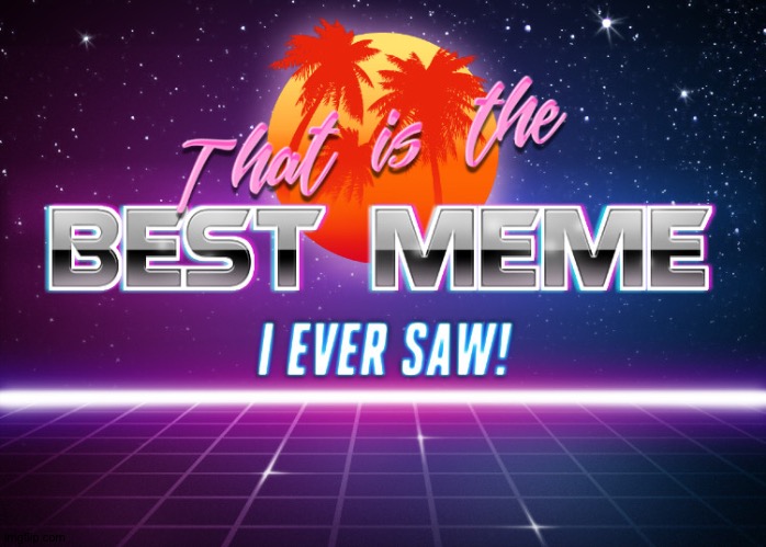 That is the best meme I ever saw! | image tagged in that is the best meme i ever saw | made w/ Imgflip meme maker