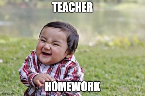 Evil Toddler | TEACHER; HOMEWORK | image tagged in memes,evil toddler | made w/ Imgflip meme maker