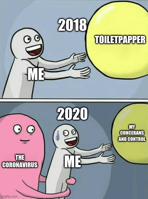 Running Away Balloon | 2018; TOILETPAPPER; ME; 2020; MY CONCERANS AND CONTROL; THE CORONAVIRUS; ME | image tagged in memes,running away balloon | made w/ Imgflip meme maker