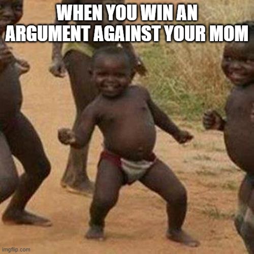 after long last | WHEN YOU WIN AN ARGUMENT AGAINST YOUR MOM | image tagged in memes,third world success kid | made w/ Imgflip meme maker