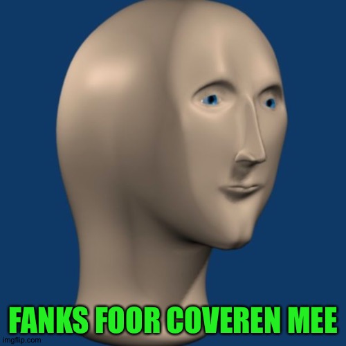 meme man | FANKS FOOR COVEREN MEE | image tagged in meme man | made w/ Imgflip meme maker