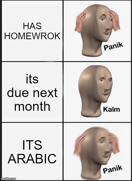 Panik Kalm Panik Meme | HAS HOMEWROK; its due next month; ITS ARABIC | image tagged in memes,panik kalm panik | made w/ Imgflip meme maker