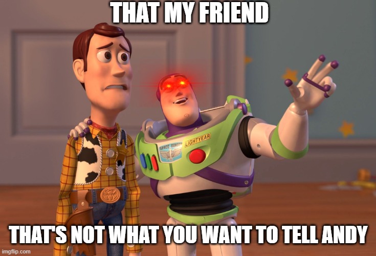 X, X Everywhere | THAT MY FRIEND; THAT'S NOT WHAT YOU WANT TO TELL ANDY | image tagged in memes,x x everywhere | made w/ Imgflip meme maker