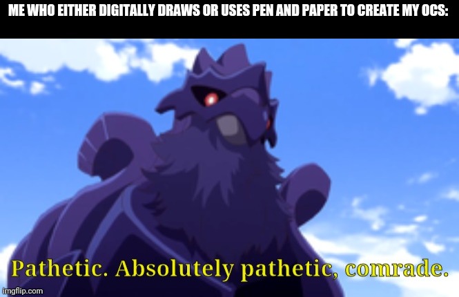 Pathetic-DJ Corviknight | ME WHO EITHER DIGITALLY DRAWS OR USES PEN AND PAPER TO CREATE MY OCS: | image tagged in pathetic-dj corviknight | made w/ Imgflip meme maker