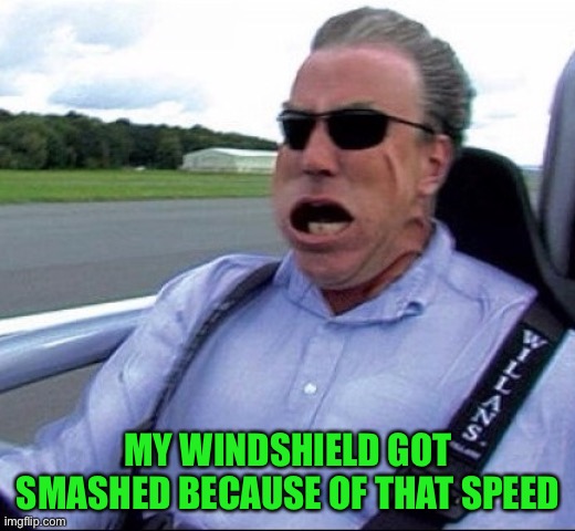 Top Gear Atom | MY WINDSHIELD GOT SMASHED BECAUSE OF THAT SPEED | image tagged in top gear atom | made w/ Imgflip meme maker