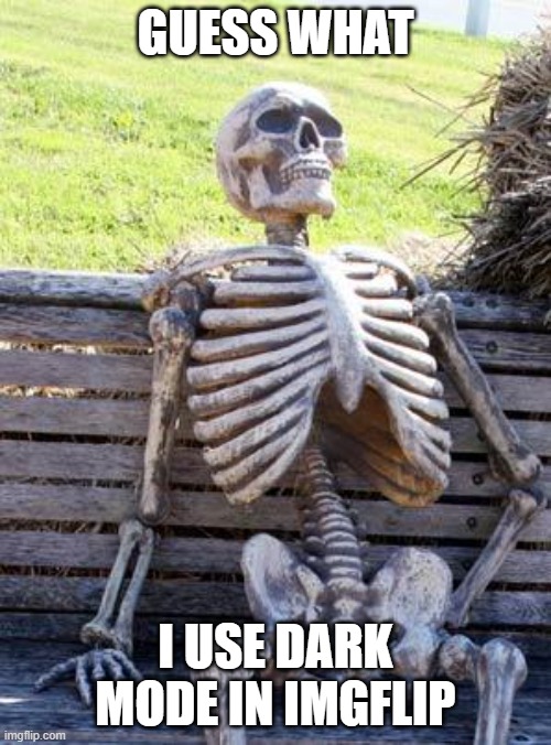 I use dark mode what about you? | GUESS WHAT; I USE DARK MODE IN IMGFLIP | image tagged in memes,waiting skeleton | made w/ Imgflip meme maker