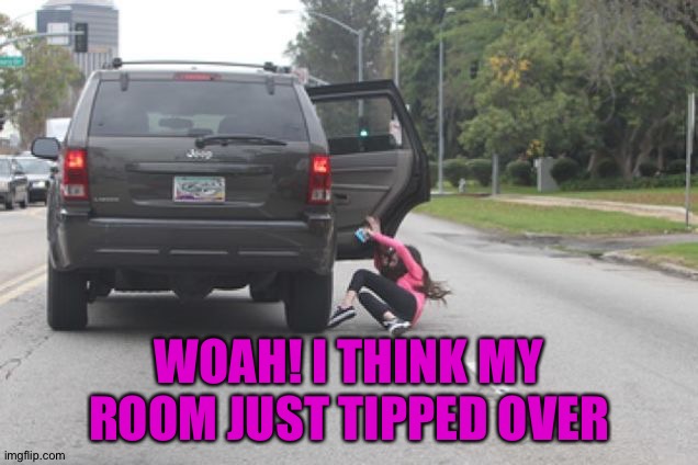 Kicked Out of Car | WOAH! I THINK MY ROOM JUST TIPPED OVER | image tagged in kicked out of car | made w/ Imgflip meme maker
