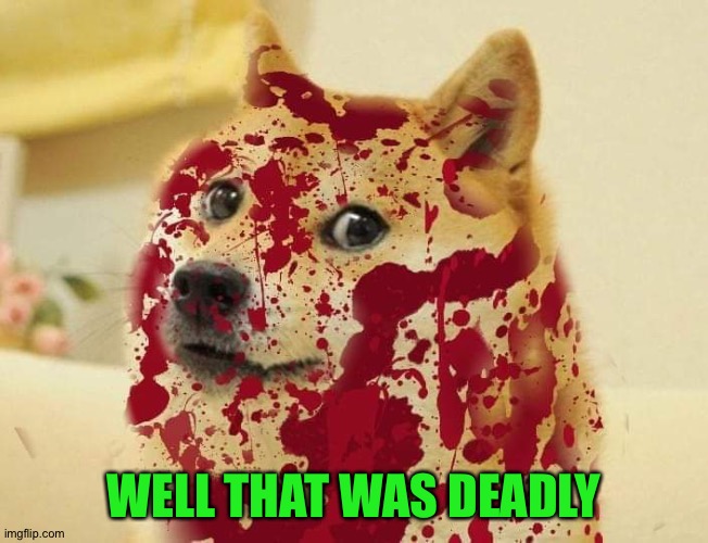 Bloody doge | WELL THAT WAS DEADLY | image tagged in bloody doge | made w/ Imgflip meme maker