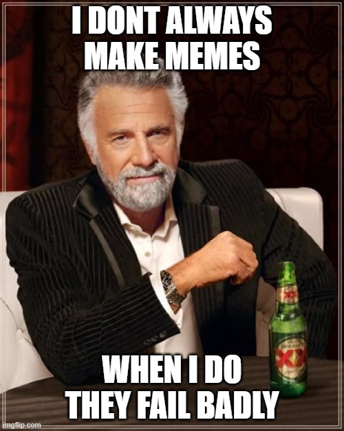 i suck at memes |  I DONT ALWAYS MAKE MEMES; WHEN I DO THEY FAIL BADLY | image tagged in memes,the most interesting man in the world | made w/ Imgflip meme maker