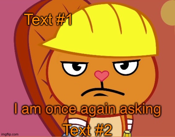 I am once again asking (HTF version) | Text #1; Text #2 | image tagged in i am once again asking htf version | made w/ Imgflip meme maker