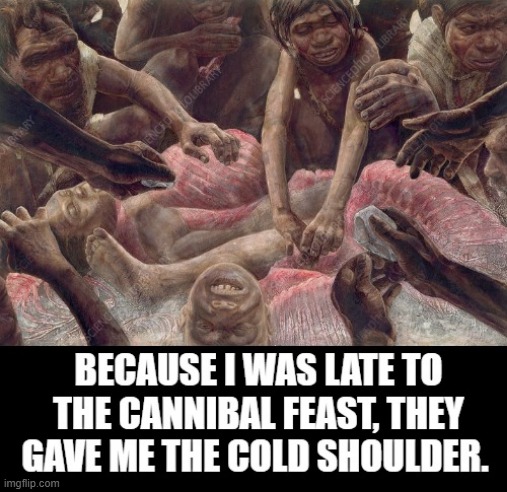 What Happens When You Are Late To The Cannibal Feast? | image tagged in cannibal | made w/ Imgflip meme maker