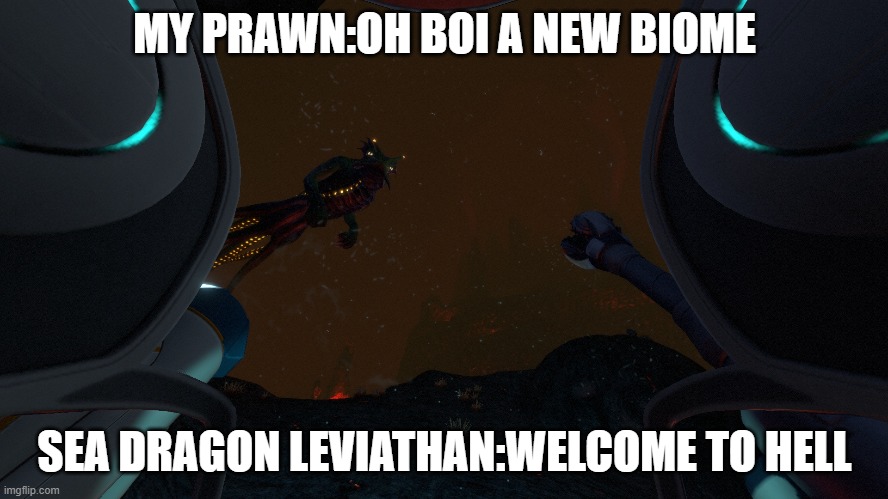 subnautica leviathan class | MY PRAWN:OH BOI A NEW BIOME; SEA DRAGON LEVIATHAN:WELCOME TO HELL | image tagged in subnautica leviathan class | made w/ Imgflip meme maker