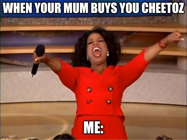 cHeEtOz | WHEN YOUR MUM BUYS YOU CHEETOZ; ME: | image tagged in memes,oprah you get a | made w/ Imgflip meme maker