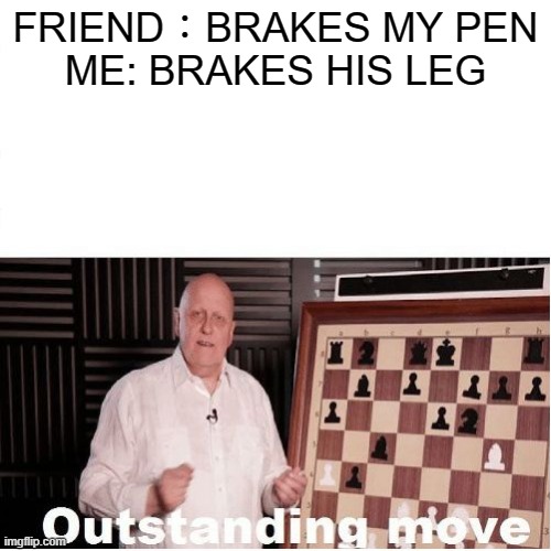 Outstanding Move | FRIEND：BRAKES MY PEN
ME: BRAKES HIS LEG | image tagged in outstanding move,break,oh wow are you actually reading these tags,funny memes,funny | made w/ Imgflip meme maker