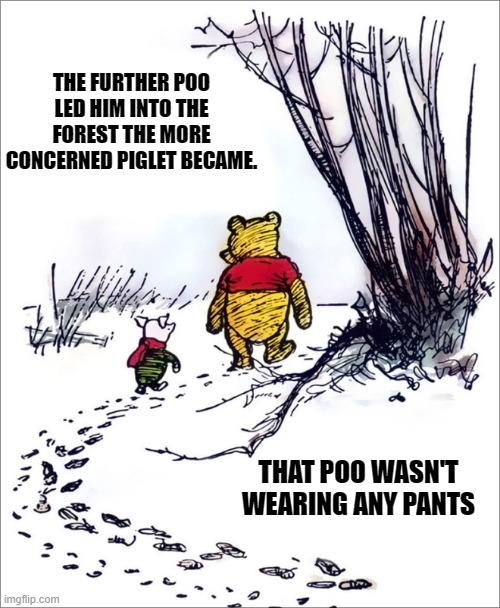 poo | THE FURTHER POO LED HIM INTO THE FOREST THE MORE CONCERNED PIGLET BECAME. THAT POO WASN'T WEARING ANY PANTS | made w/ Imgflip meme maker