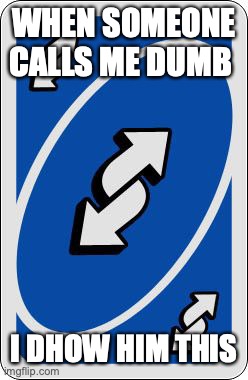 uno reverse card | WHEN SOMEONE CALLS ME DUMB; I DHOW HIM THIS | image tagged in uno reverse card | made w/ Imgflip meme maker