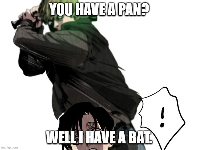 YOU HAVE A PAN? WELL I HAVE A BAT. | made w/ Imgflip meme maker