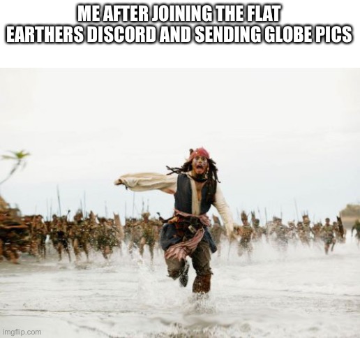 Definitely didn’t do it... | ME AFTER JOINING THE FLAT EARTHERS DISCORD AND SENDING GLOBE PICS | image tagged in memes,jack sparrow being chased | made w/ Imgflip meme maker