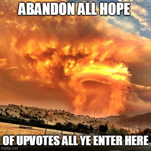 One day, maybe I'll advertise this stream (I recommend not holding your breath) | ABANDON ALL HOPE; OF UPVOTES ALL YE ENTER HERE | image tagged in enter into the gates of hell | made w/ Imgflip meme maker