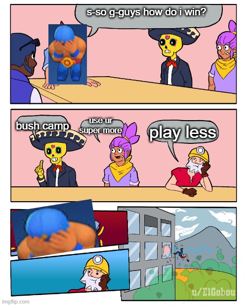 Brawl Stars Boardroom Meeting Suggestion | s-so g-guys how do i win? bush camp; use ur super more; play less | image tagged in brawl stars boardroom meeting suggestion | made w/ Imgflip meme maker