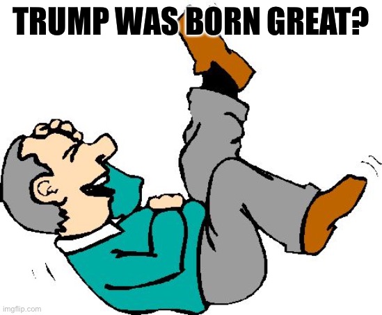 Old Man LMAO | TRUMP WAS BORN GREAT? | image tagged in old man lmao | made w/ Imgflip meme maker