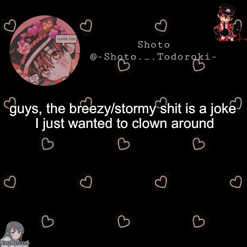 And yes I do kinda like breezy | guys, the breezy/stormy shit is a joke 
I just wanted to clown around | image tagged in shoto 4 | made w/ Imgflip meme maker
