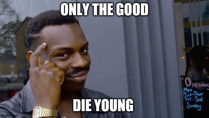 Roll Safe Think About It Meme | ONLY THE GOOD; DIE YOUNG | image tagged in memes,roll safe think about it | made w/ Imgflip meme maker
