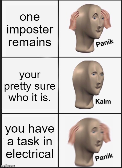 Every Game | one imposter remains; your pretty sure who it is. you have a task in electrical | image tagged in memes,panik kalm panik | made w/ Imgflip meme maker