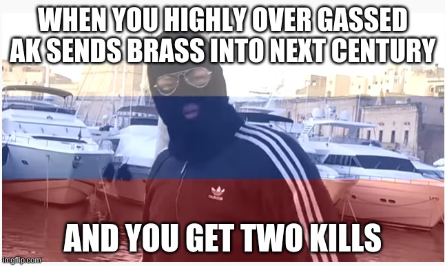 Russian Anomaly | WHEN YOU HIGHLY OVER GASSED AK SENDS BRASS INTO NEXT CENTURY; AND YOU GET TWO KILLS | image tagged in russian anomaly | made w/ Imgflip meme maker