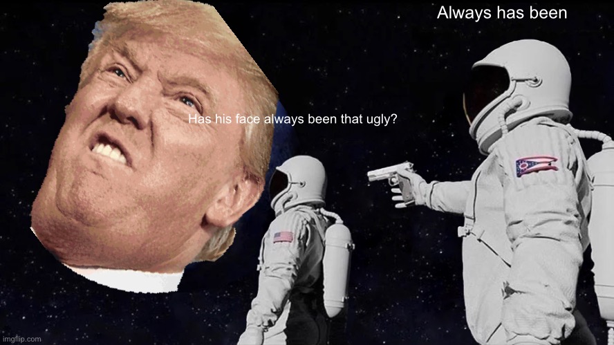 Always Has Been | Always has been; Has his face always been that ugly? | image tagged in memes,always has been | made w/ Imgflip meme maker