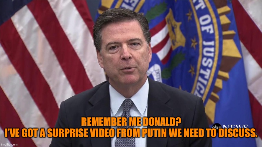 FBI Director James Comey | REMEMBER ME DONALD?
I’VE GOT A SURPRISE VIDEO FROM PUTIN WE NEED TO DISCUSS. | image tagged in fbi director james comey | made w/ Imgflip meme maker