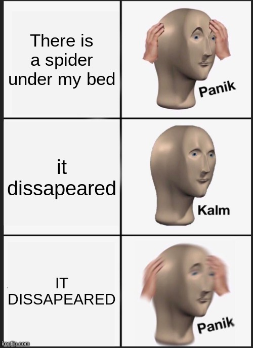 Panik Kalm Panik | There is a spider under my bed; it dissapeared; IT DISSAPEARED | image tagged in memes,panik kalm panik | made w/ Imgflip meme maker