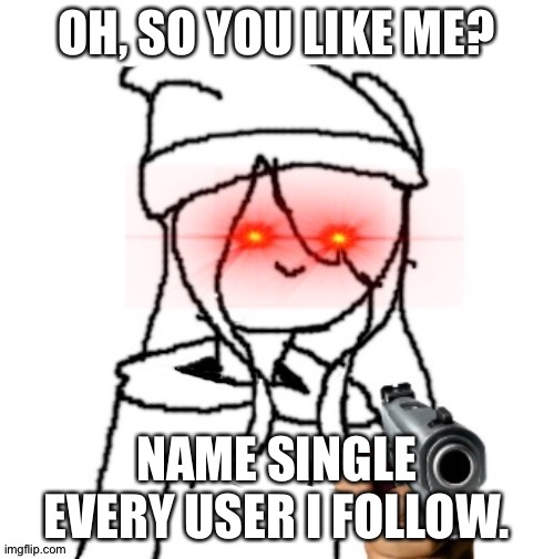 Shitpost #1 | OH, SO YOU LIKE ME? NAME SINGLE EVERY USER I FOLLOW. | image tagged in shiyu delete this | made w/ Imgflip meme maker
