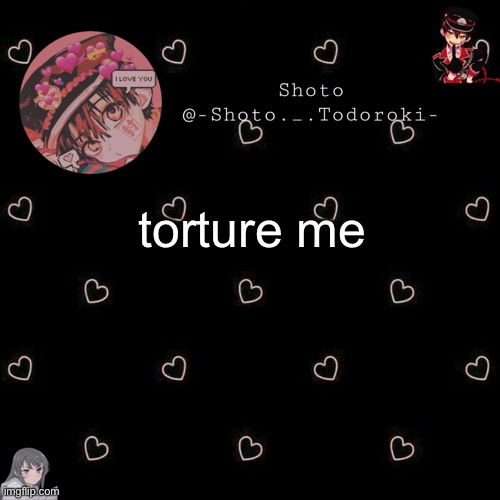 shoto 4 | torture me | image tagged in torture,me | made w/ Imgflip meme maker
