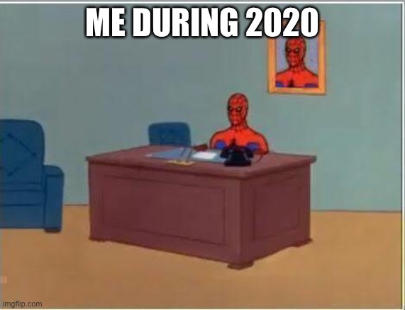 Spiderman Computer Desk Meme | ME DURING 2020 | image tagged in memes,spiderman computer desk,spiderman | made w/ Imgflip meme maker