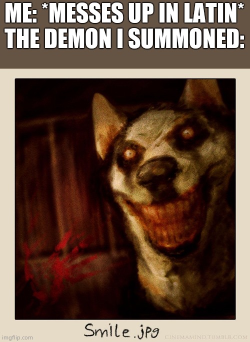 Smile Dog | ME: *MESSES UP IN LATIN*

THE DEMON I SUMMONED: | image tagged in smile dog | made w/ Imgflip meme maker