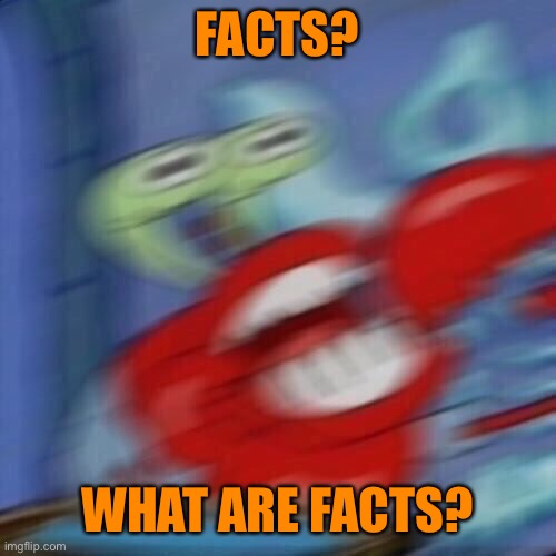 Mr krabs blur | FACTS? WHAT ARE FACTS? | image tagged in mr krabs blur | made w/ Imgflip meme maker