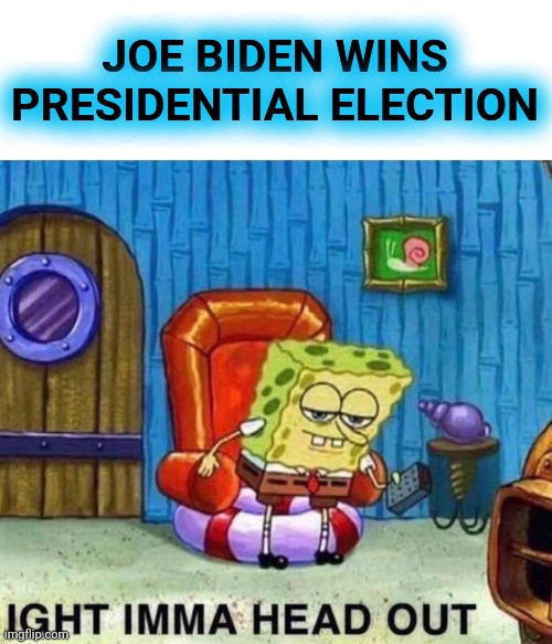 It's official :o | JOE BIDEN WINS PRESIDENTIAL ELECTION | image tagged in memes,spongebob ight imma head out,joe biden,supersecretleader,election 2020 | made w/ Imgflip meme maker