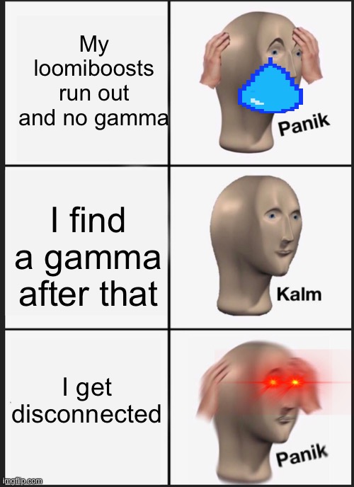 Must not like getting disconnected after finding a gamma | My loomiboosts run out and no gamma; I find a gamma after that; I get disconnected | image tagged in memes,panik kalm panik | made w/ Imgflip meme maker
