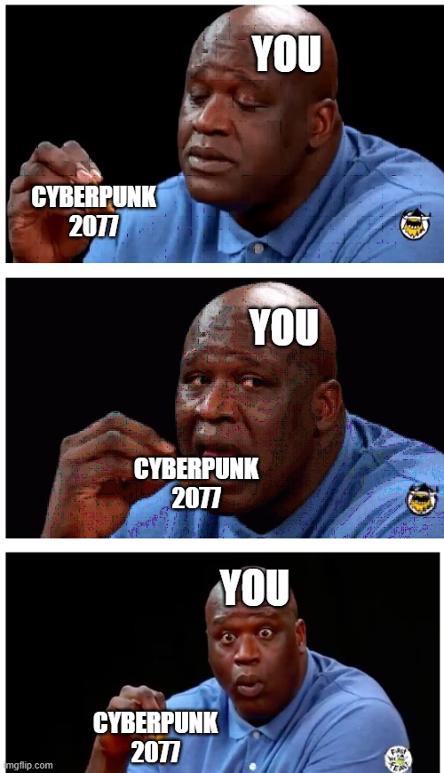 CYBERPUNK 2077 | YOU; CYBERPUNK 2077; YOU; CYBERPUNK 2077; YOU; CYBERPUNK 2077 | image tagged in memes,surprised shaq,pc gaming,game,computer games | made w/ Imgflip meme maker