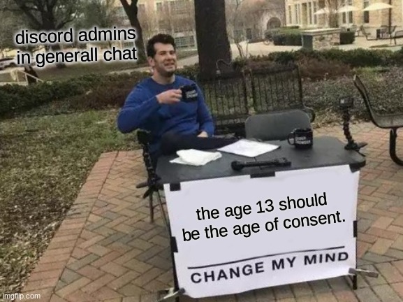 all discord admins be like | discord admins in generall chat; the age 13 should be the age of consent. | image tagged in memes,change my mind | made w/ Imgflip meme maker