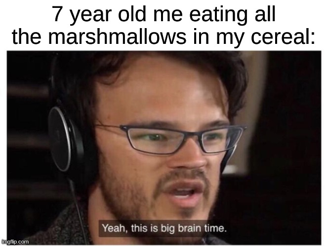 Yeah, it's big brain time | 7 year old me eating all the marshmallows in my cereal: | image tagged in yeah it's big brain time | made w/ Imgflip meme maker