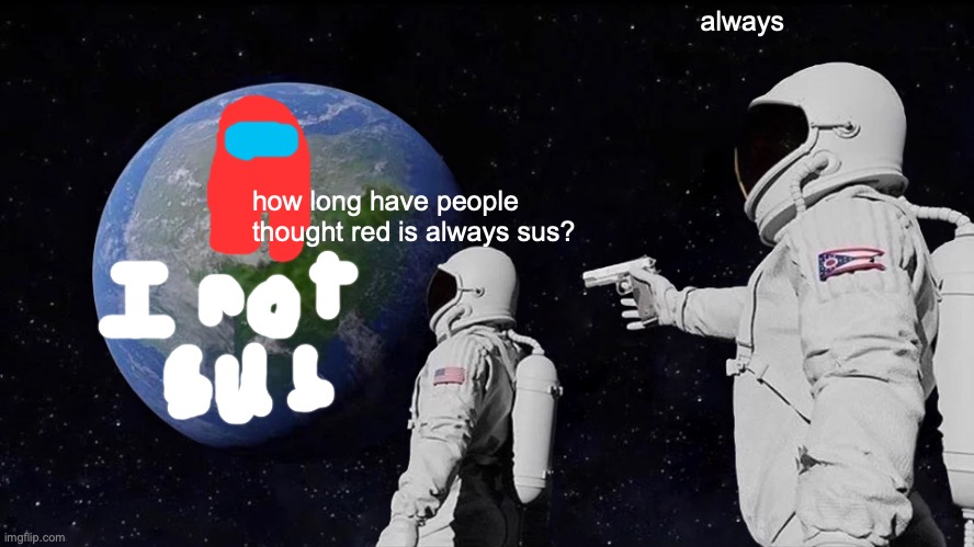 Always Has Been | always; how long have people thought red is always sus? | image tagged in memes,always has been | made w/ Imgflip meme maker