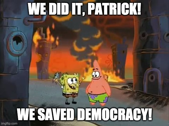 "We did it, Patrick! We saved the City!" | WE DID IT, PATRICK! WE SAVED DEMOCRACY! | image tagged in we did it patrick we saved the city | made w/ Imgflip meme maker