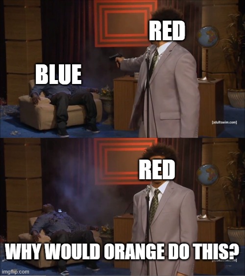 realateable | RED; BLUE; RED; WHY WOULD ORANGE DO THIS? | image tagged in memes,who killed hannibal | made w/ Imgflip meme maker
