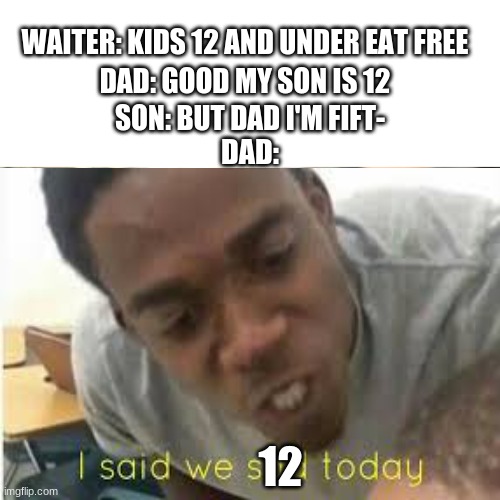 lol | WAITER: KIDS 12 AND UNDER EAT FREE; DAD: GOOD MY SON IS 12; SON: BUT DAD I'M FIFT-; DAD:; 12 | image tagged in memes,distracted boyfriend | made w/ Imgflip meme maker