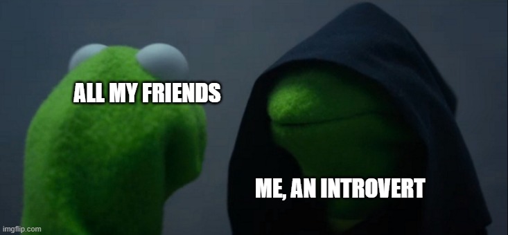 I have crippling depression | ALL MY FRIENDS; ME, AN INTROVERT | image tagged in memes,evil kermit | made w/ Imgflip meme maker