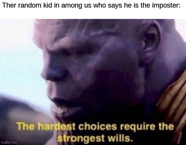 The hardest choices require the strongest wills | Ther random kid in among us who says he is the imposter: | image tagged in the hardest choices require the strongest wills | made w/ Imgflip meme maker